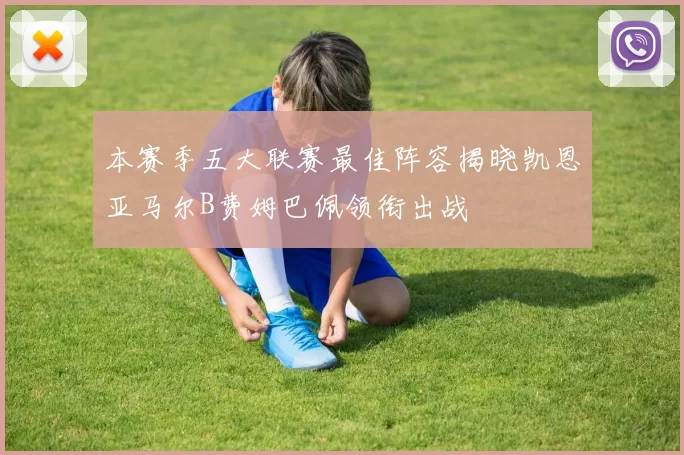 本赛季五大联赛最佳阵容揭晓凯恩亚马尔B费姆巴佩领衔出战