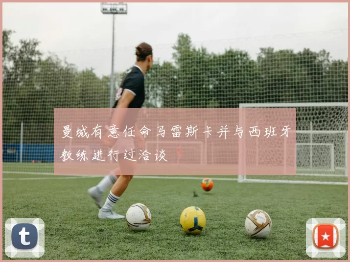 曼城有意任命马雷斯卡并与西班牙教练进行过洽谈