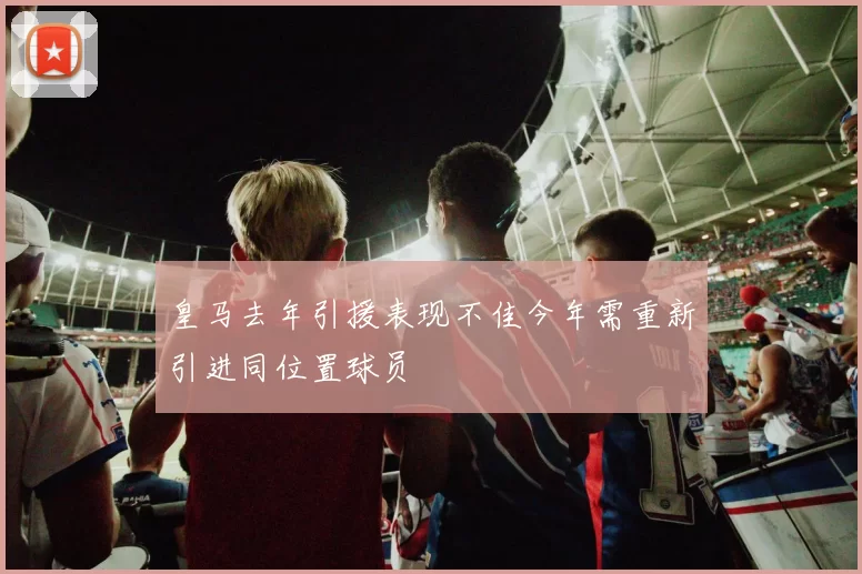 皇马去年引援表现不佳今年需重新引进同位置球员