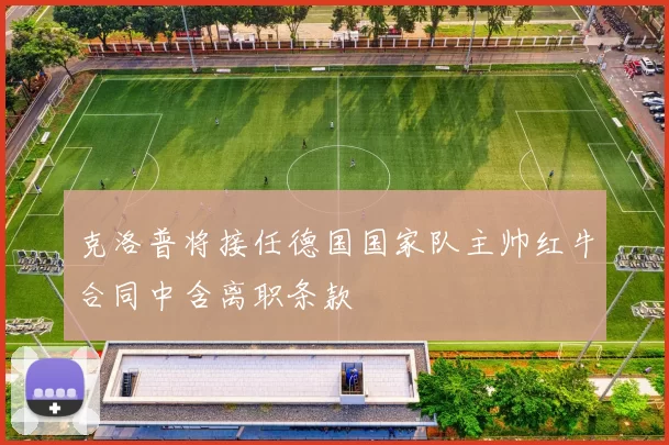 克洛普将接任德国国家队主帅红牛合同中含离职条款