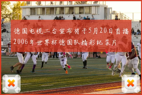 德国电视二台宣布将于5月20日首播2006年世界杯德国队精彩纪录片