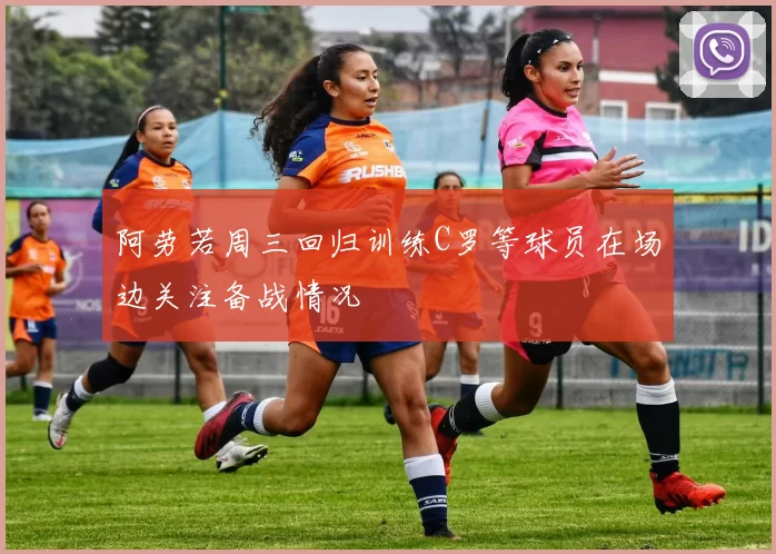 阿劳若周三回归训练C罗等球员在场边关注备战情况